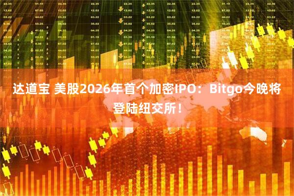 达道宝 美股2026年首个加密IPO：Bitgo今晚将登陆纽交所！