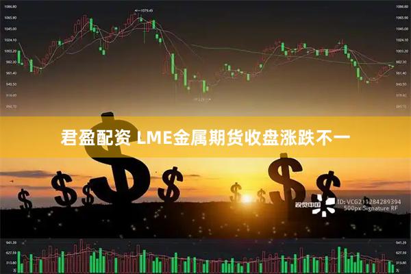 君盈配资 LME金属期货收盘涨跌不一