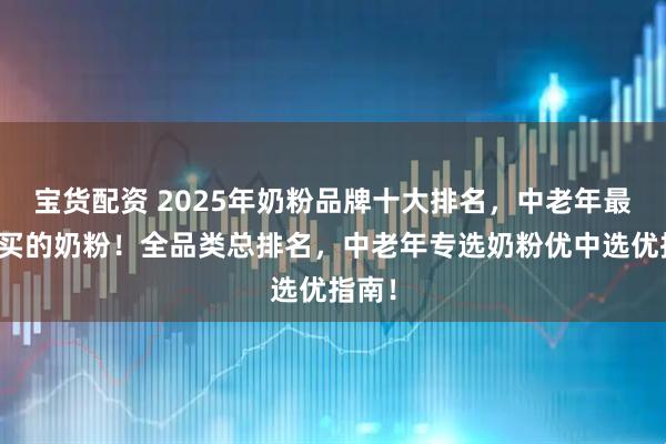 宝货配资 2025年奶粉品牌十大排名，中老年最建议买的奶粉！全品类总排名，中老年专选奶粉优中选优指南！