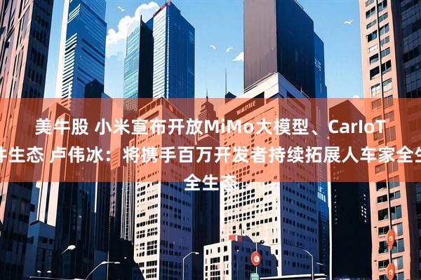 美牛股 小米宣布开放MiMo大模型、CarIoT硬件生态 卢伟冰：将携手百万开发者持续拓展人车家全生态