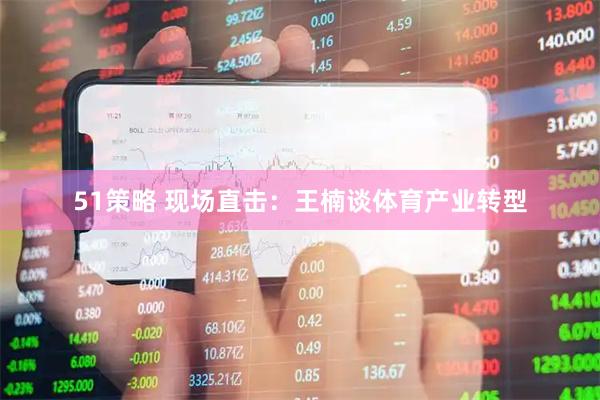 51策略 现场直击：王楠谈体育产业转型