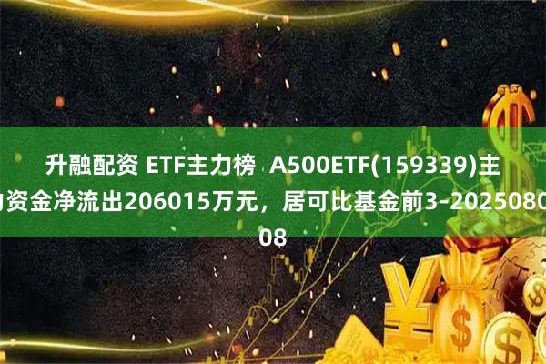 升融配资 ETF主力榜  A500ETF(159339)主力资金净流出206015万元，居可比基金前3-20250808