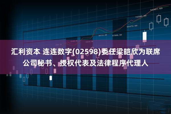 汇利资本 连连数字(02598)委任梁皑欣为联席公司秘书、授权代表及法律程序代理人